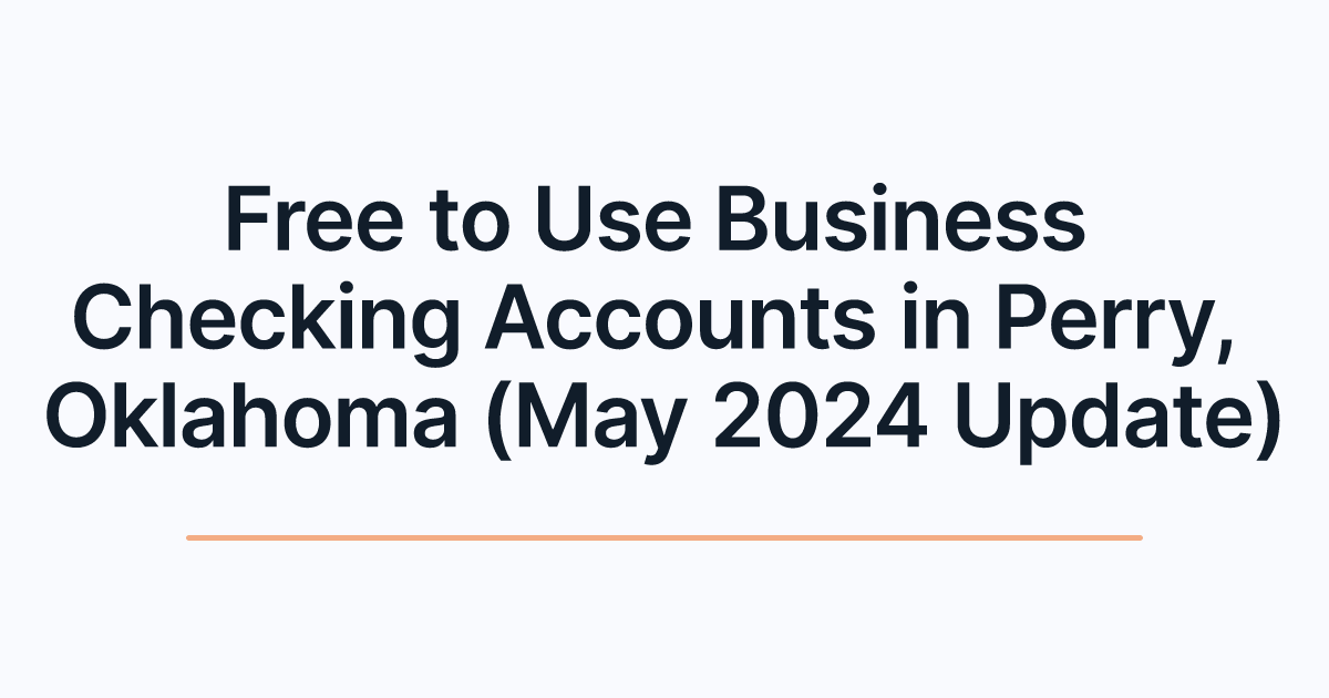 Free to Use Business Checking Accounts in Perry, Oklahoma (May 2024 Update)